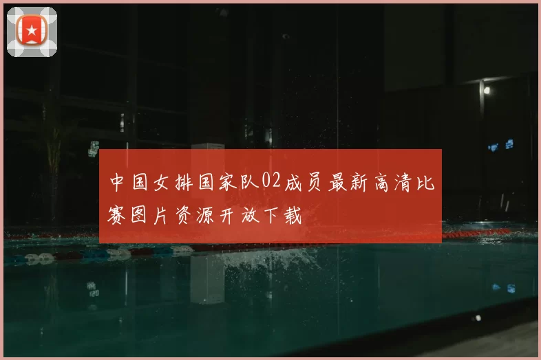 中国女排国家队02成员最新高清比赛图片资源开放下载