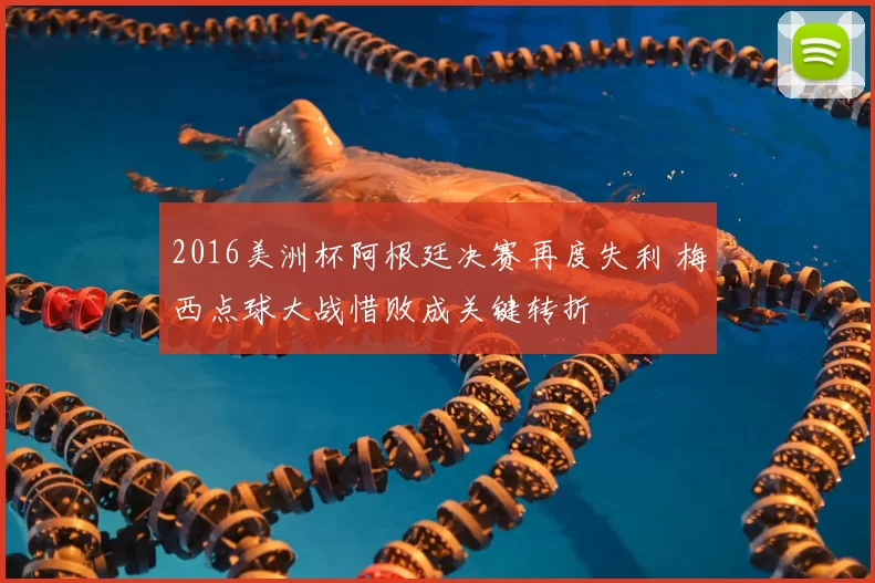 2016美洲杯阿根廷决赛再度失利 梅西点球大战惜败成关键转折