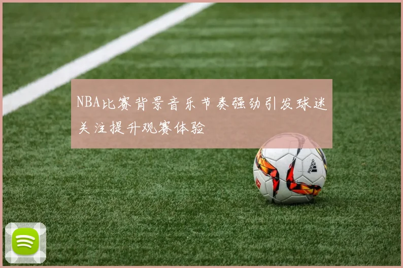 NBA比赛背景音乐节奏强劲引发球迷关注提升观赛体验